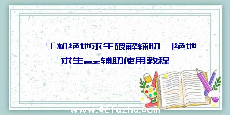 「手机绝地求生破解辅助」|绝地求生ez辅助使用教程